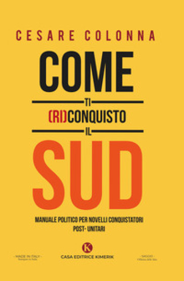 Come ti (ri)conquisto il Sud. Manuale politico per novelli conquistatori post-unitari - Cesare Colonna