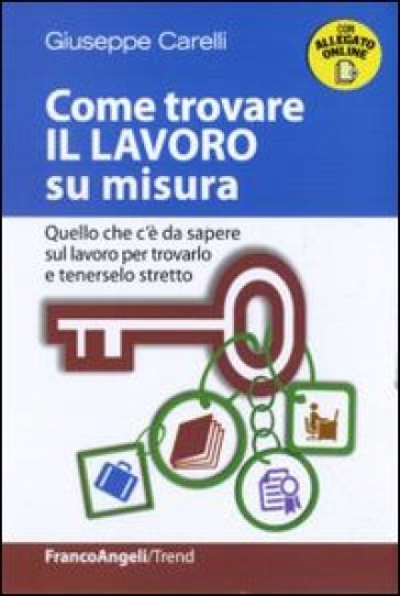 Come trovare il lavoro su misura. Quello che c'è da sapere sul lavoro per trovarlo e tenerselo stretto - Giuseppe Carelli