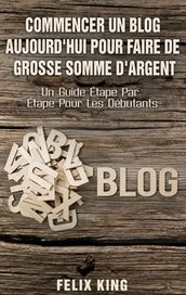 Commencer Un Blog Aujourd hui Pour Faire De Grosse Somme d Argent