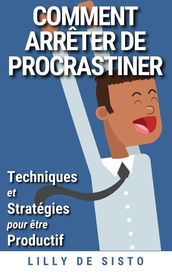 Comment Arrêter de Procrastiner: Techniques et Stratégies pour Être Productif