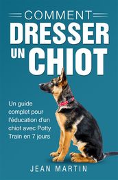 Comment dresser un chiot. Un guide complet pour l éducation d un chiot avec Potty Train en 7 jours