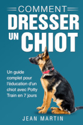 Comment dresser un chiot. Un guide complet pour l éducation d un chiot avec potty train en 7 jours