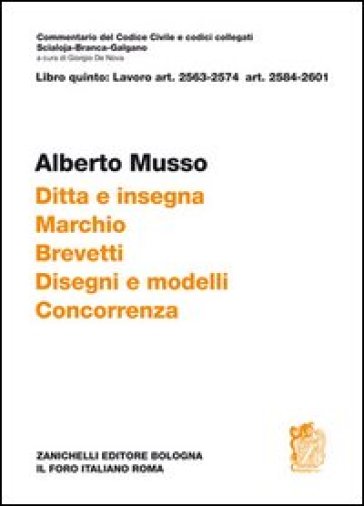 Commentario del Codice civile Scialoja-Branca. Art. 2563-2574 e art. 2584-2601. Ditta e insegna. Marchio. Brevetti. Disegni e modelli. Concorrenza - Alberto Musso