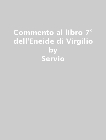 Commento al libro 7° dell'Eneide di Virgilio - Servio