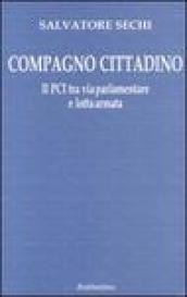 Compagno cittadino. Il PCI tra via parlamentare e lotta armata