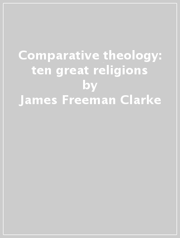 Comparative theology: ten great religions - James Freeman Clarke