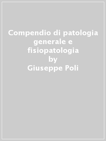 Compendio di patologia generale e fisiopatologia - Giuseppe Poli - Amedeo Columbano