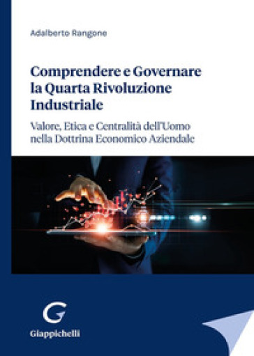 Comprendere e governare la quarta rivoluzione industriale. Valore, etica e centralità dell'uomo nella dottrina economico aziendale - Adalberto Rangone