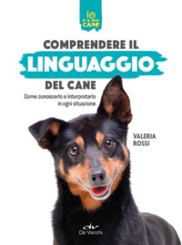 Comprendere il linguaggio del cane. Come conoscerlo e interpretarlo in ogni situazione - Valeria Rossi