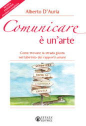 Comunicare è un arte. Come trovare la strada giusta nel labirinto dei rapporti umani. Nuova ediz.