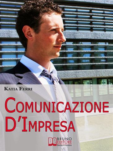 Comunicazione d'impresa. Come Costruire una Solida Identità Aziendale e Comunicarla all'Esterno e all'Interno. (Ebook Italiano - Anteprima Gratis) - Katia Ferri