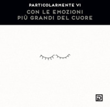 Con le emozioni più grandi del cuore. Ediz. illustrata - Particolarmente Vi