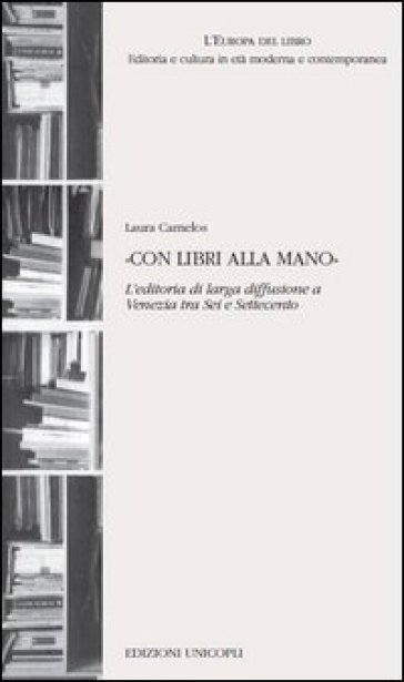 «Con libri alla mano». L'editoria di larga diffusione a Venezia tra Sei e Settecento - Laura Carnelos