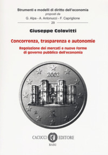 Concorrenza, trasparenza e autonomie. Regolazione dei mercati e nuove forme di governo pubblico dell'economia - Giuseppe Colavitti