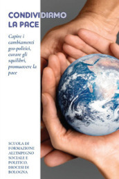 Condividiamo la pace. Capire i cambiamenti geo-politici, curare gli squilibri, promuovere la pace