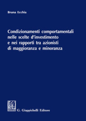 Condizionamenti comportamentali nelle scelte d'investimento e nei rapporti tra azionisti di maggioranza e minoranza - Bruna Ecchia