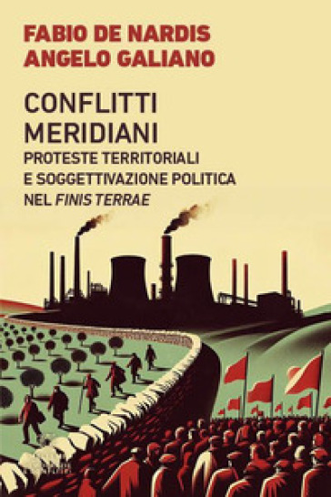 Conflitti meridiani. Proteste territoriali e soggettivazione politica nel Finis Terrae - Fabio De Nardis - Angelo Galiano