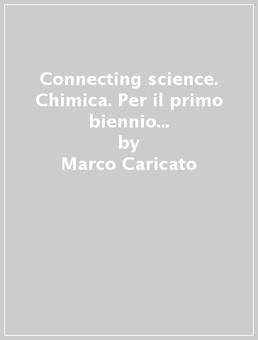 Connecting science. Chimica. Per il primo biennio delle Scuole superiori. Con e-book. Con espansione online. Vol. 1 - Marco Caricato - Valentina Versiglio - Cristina Maggi