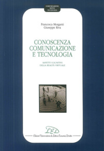 Conoscenza, comunicazione e tecnologia. Aspetti cognitivi della realtà virtuale - Francesca Morganti - Giuseppe Riva