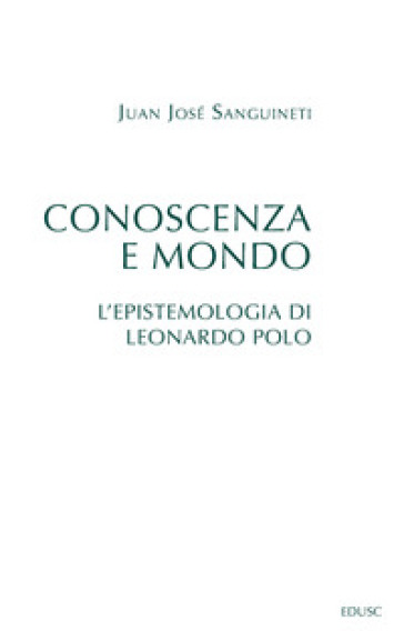 Conoscenza e mondo. L'epistemologia di Leonardo Polo - Juan José Sanguineti