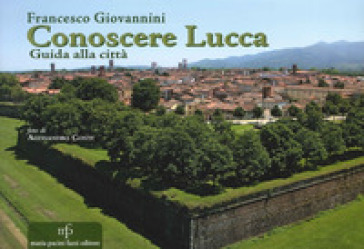 Conoscere Lucca. Guida alla città - Francesco Giovannini