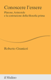 Conoscere l essere. Platone, Aristotele e la costruzione della filosofia prima