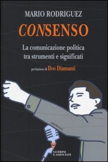 Consenso. La comunicazione politica tra strumenti e significati - Mario Rodriguez