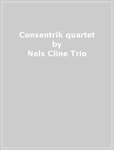 Consentrik quartet - Nels Cline Trio