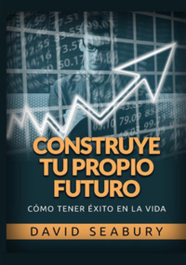 Construye tu propio Futuro. Cómo tener éxito en la vida - David Seabury