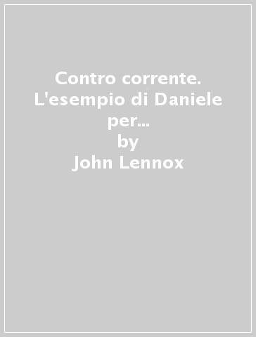 Contro corrente. L'esempio di Daniele per il relativismo della nostra epoca - John Lennox