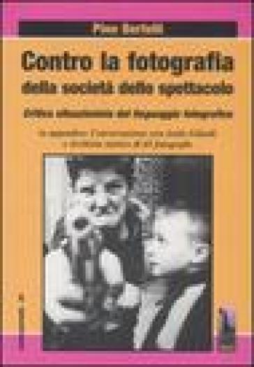 Contro la fotografia della società dello spettacolo. Critica situazionista del linguaggio fotografico - Pino Bertelli