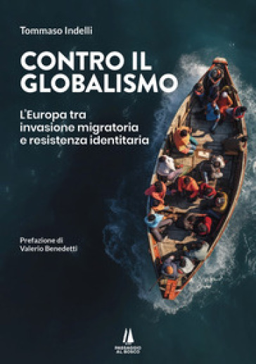 Contro il globalismo. L'Europa tra invasione migratoria e resistenza identitaria - Tommaso Indelli