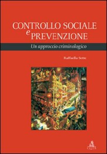 Controllo sociale e prevenzione. Un approccio criminologico - Raffaella Sette