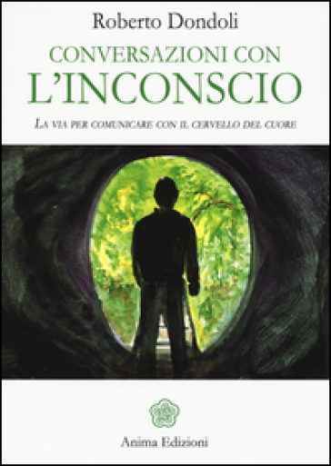 Conversazioni con l'inconscio. La via per comunicare con il cervello del cuore - Roberto Dondoli