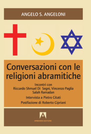 Conversazioni con le religioni abramitiche. Incontri con Riccardo Shmuel Di Segni, Vincenzo Paglia, Salah Ramadan - Angelo S. Angeloni