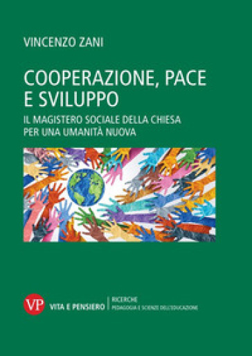 Cooperazione, pace e sviluppo. Il magistero sociale della chiesa per una umanità nuova - Vincenzo Zani