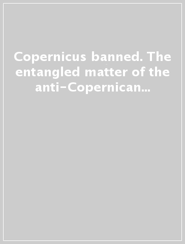 Copernicus banned. The entangled matter of the anti-Copernican decree of 1616