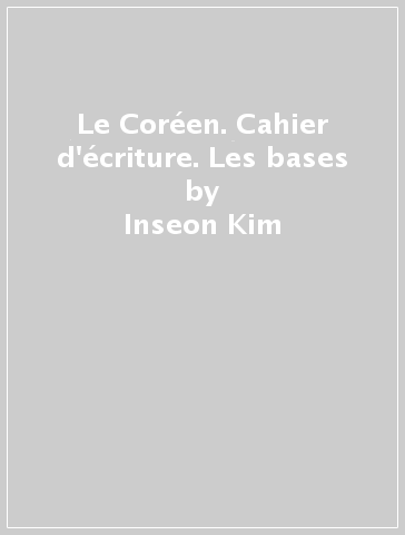 Le Coréen. Cahier d'écriture. Les bases - Inseon Kim