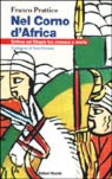 Nel Corno d'Africa. Eritrea ed Etiopia tra cronaca e storia - Franco Prattico