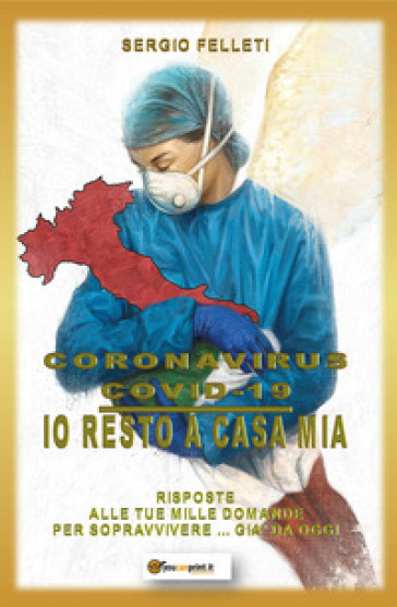 Coronavirus Covid-19. Io resto a casa mia. Risposte alle tue mille domande per sopravvivere... già da oggi - Sergio Felleti