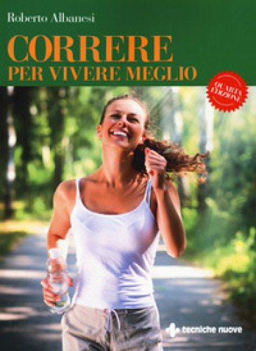 Correre per vivere meglio. Dal principiante all'agonista - Roberto Albanesi