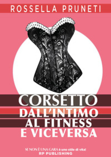 Corsetto. Dall'intimo al fitness e viceversa - Rossella Pruneti