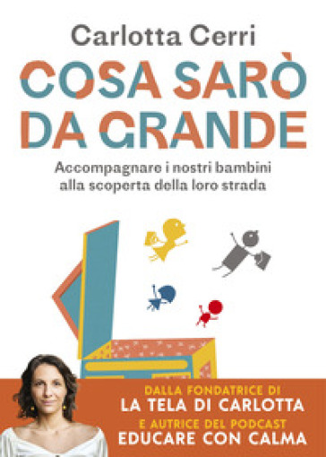 Cosa sarò da grande. Accompagnare i nostri bambini alla scoperta della loro strada - Carlotta Cerri