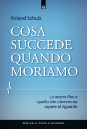 Cosa succede quando moriamo. La nostra fine e quello che dovremmo sapere al riguardo