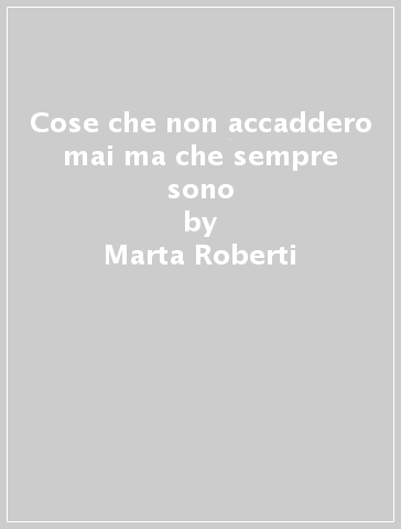 Cose che non accaddero mai ma che sempre sono - Marta Roberti