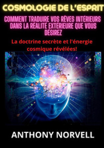 Cosmologie de l'esprit. Comment traduire vos rêves intérieurs dans la réalité extérieure que vous désirez - Anthony Norvell