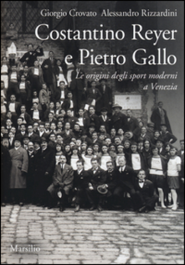 Costantino Reyer e Pietro Gallo. Le origini degli sport moderni a Venezia - Giorgio Crovato - Alessandro Rizzardini