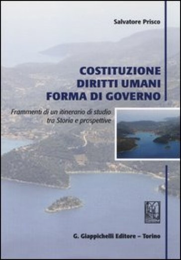 Costituzione, diritti umani, forma di governo. Frammenti di un itinerario di studio tra storia e prospettive - Salvatore Prisco