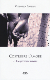 Costruire l amore. Vol. 1: L esperienza umana