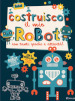 Costruisco il mio robot con tanti giochi e attività! Genialibri. Ediz. illustrata